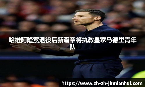 哈维阿隆索退役后新篇章将执教皇家马德里青年队