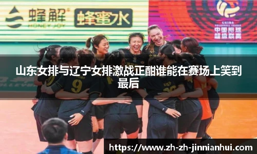 山东女排与辽宁女排激战正酣谁能在赛场上笑到最后