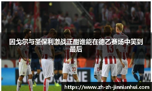 因戈尔与圣保利激战正酣谁能在德乙赛场中笑到最后