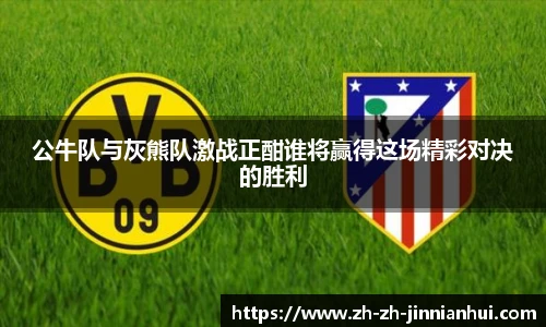 公牛队与灰熊队激战正酣谁将赢得这场精彩对决的胜利