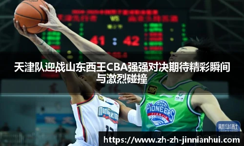 天津队迎战山东西王CBA强强对决期待精彩瞬间与激烈碰撞