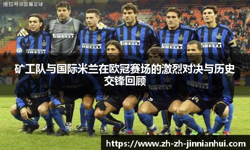 矿工队与国际米兰在欧冠赛场的激烈对决与历史交锋回顾