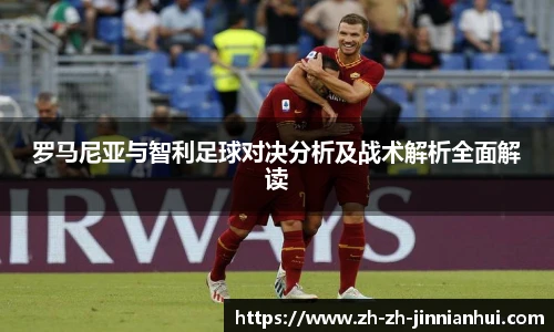 罗马尼亚与智利足球对决分析及战术解析全面解读