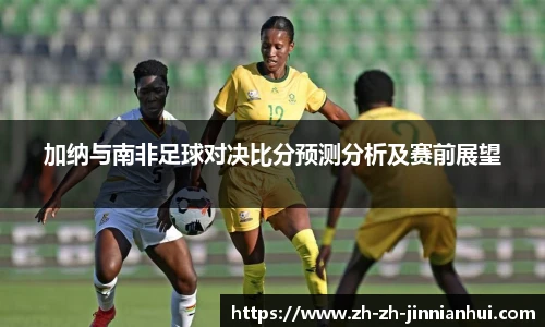 加纳与南非足球对决比分预测分析及赛前展望