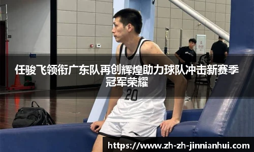 任骏飞领衔广东队再创辉煌助力球队冲击新赛季冠军荣耀